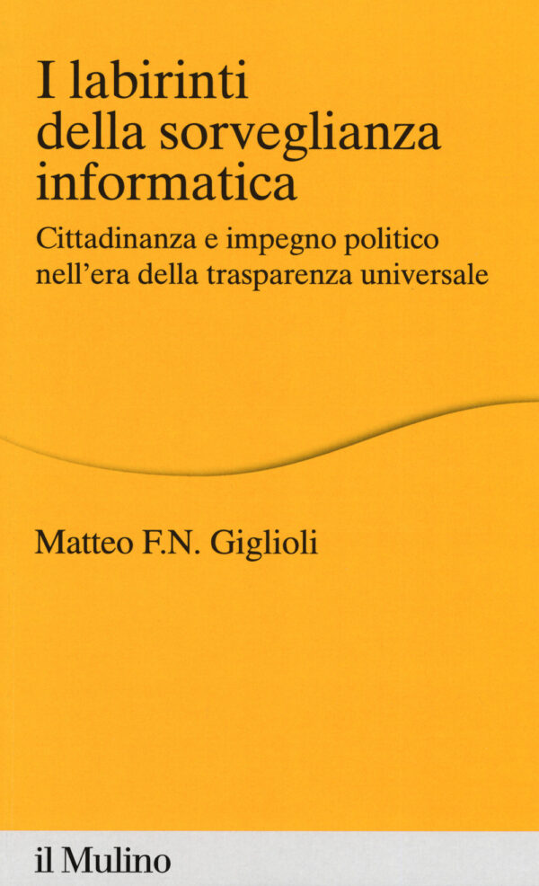 Libro labirinti della sorveglianza informatica. Cittadinanza e impegno politico nell'era della trasparenza universale di Matteo Giglioli - ean 9788815285621 - Il Mulino
