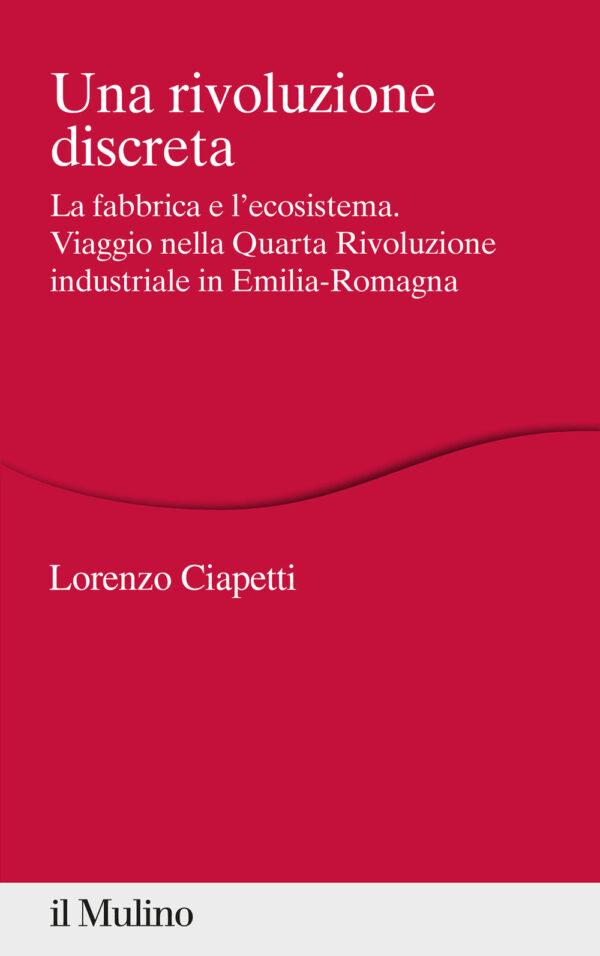 Libro rivoluzione discreta. La fabbrica e l'ecosistema. Viaggio nella Quarta Rivoluzione industriale in Emilia-Romagna di Lorenzo Ciapetti - ean 9788815294562 - Il Mulino