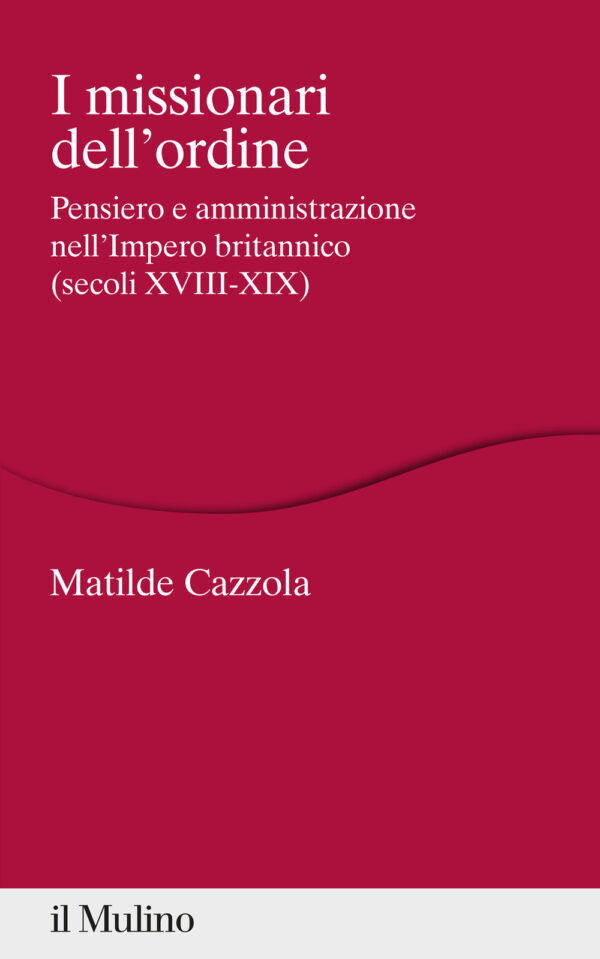 Libro missionari dell'ordine. Pensiero e amministrazione nell'Impero britannico (secoli XVIII-XIX) di Matilde Cazzola - ean 9788815294791 - Il Mulino