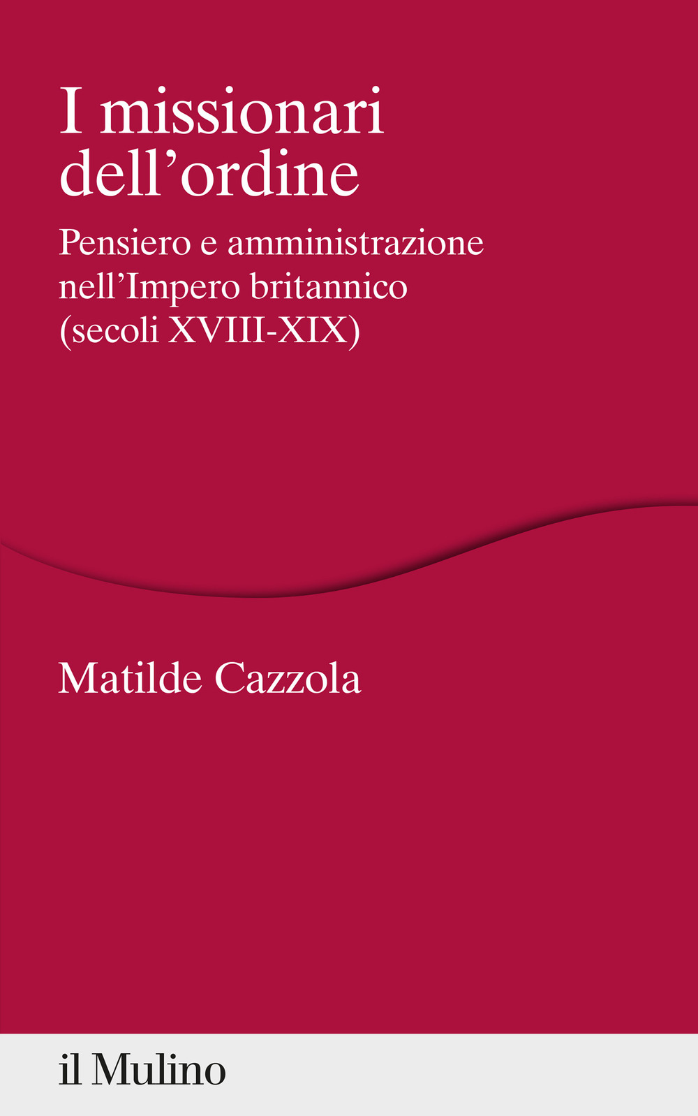 Libro missionari dell'ordine. Pensiero e amministrazione nell'Impero britannico (secoli XVIII-XIX) di Matilde Cazzola - ean 9788815294791 - Il Mulino