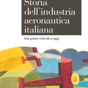 Libro Storia dell'industria aeronautica italiana. Dai primi velivoli a oggi di Francesca Fauri - ean 9788815383013 - Il Mulino