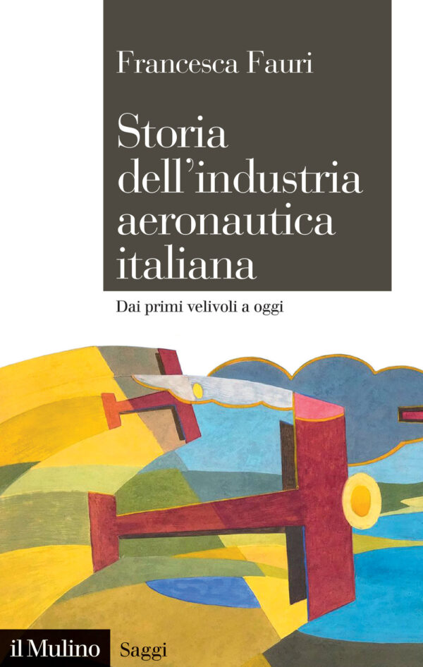 Libro Storia dell'industria aeronautica italiana. Dai primi velivoli a oggi di Francesca Fauri - ean 9788815383013 - Il Mulino