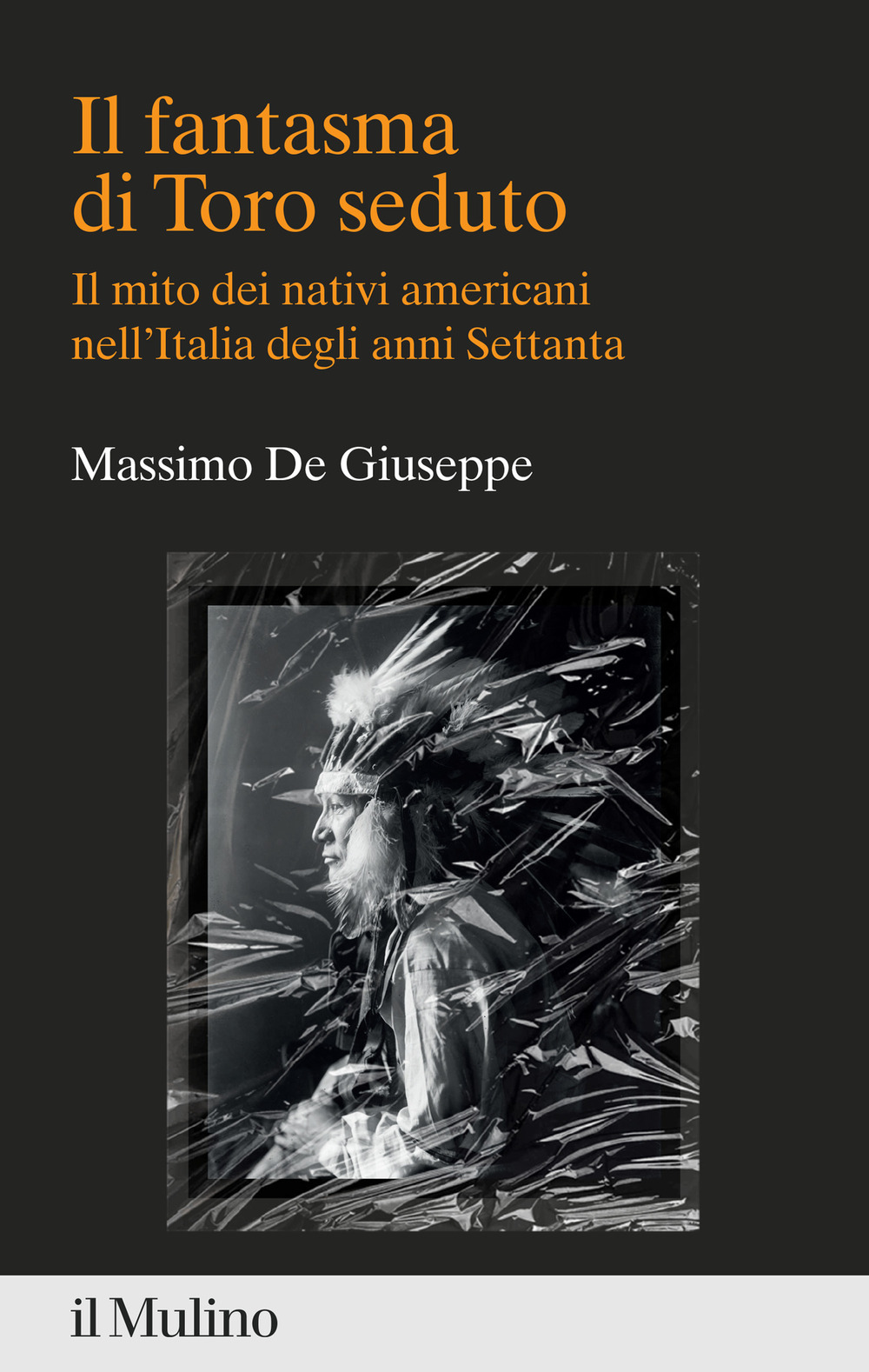 Libro fantasma di Toro seduto. Il mito dei nativi americani nell'Italia degli anni Settanta di Massimo De Giuseppe - ean 9788815385185 - Il Mulino
