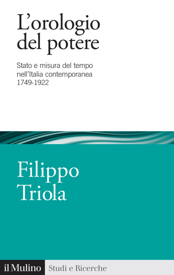 Libro orologio del potere. Stato e misura del tempo nell'Italia contemporanea 1749-1922 di Filippo Triola - ean 9788815386298 - Il Mulino