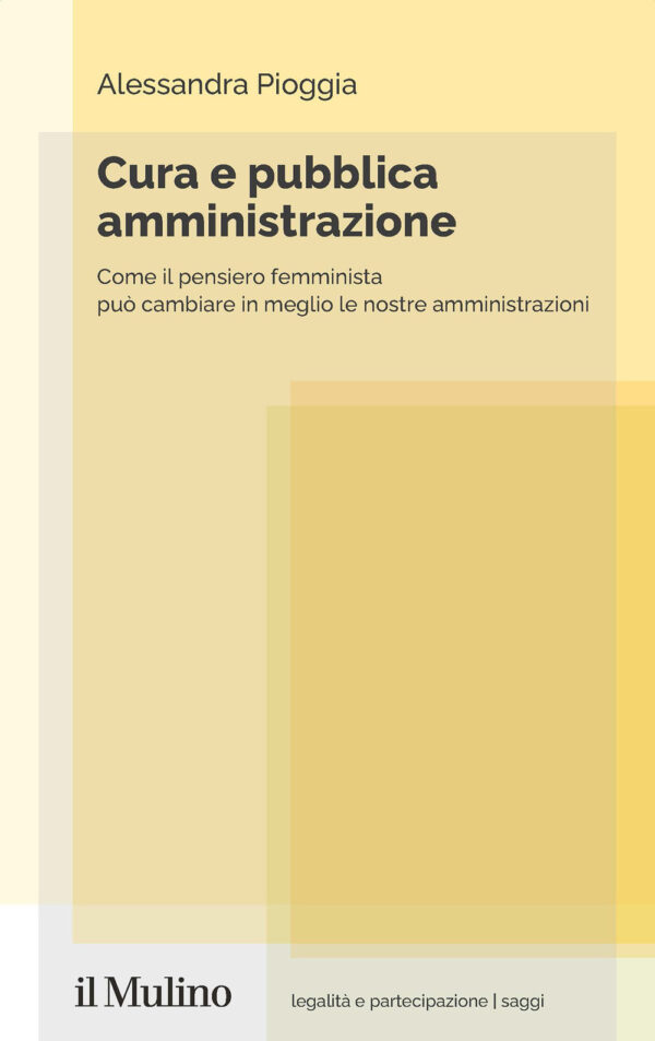 Libro Cura e pubblica amministrazione. Come il pensiero femminista può cambiare in meglio le nostre amministrazioni di Alessandra Pioggia - ean 9788815389138 - Il Mulino