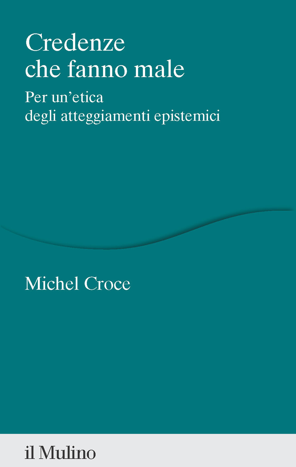 Libro Credenze che fanno male. Per un'etica degli atteggiamenti epistemici di Michel Croce - ean 9788815391117 - Il Mulino