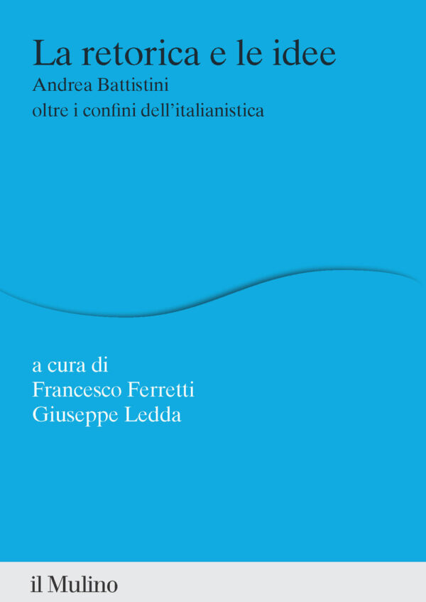 Libro retorica e le idee. Andrea Battistini oltre i confini dell'italianistica di Francesco Ferretti; Giuseppe Ledda - ean 9788815391230 - Il Mulino