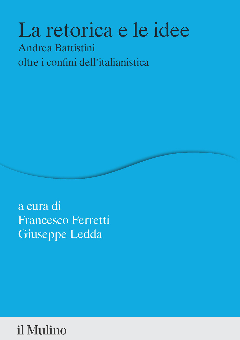 Libro retorica e le idee. Andrea Battistini oltre i confini dell'italianistica di Francesco Ferretti; Giuseppe Ledda - ean 9788815391230 - Il Mulino