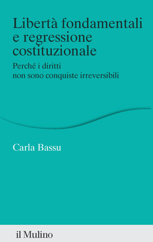 Libro Libertà fondamentali e regressione costituzionale. Perché i diritti non sono conquiste irreversibili di Carla Bassu - ean 9788815391995 - Il Mulino