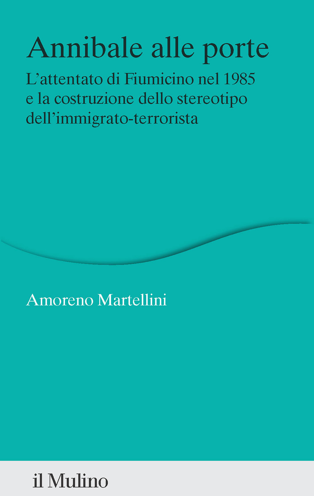 Libro Annibale alle porte. L'attentato di Fiumicino nel 1985 e la costruzione dello stereotipo dell'immigrato-terrorista di Amoreno Martellini - ean 9788815392176 - Il Mulino