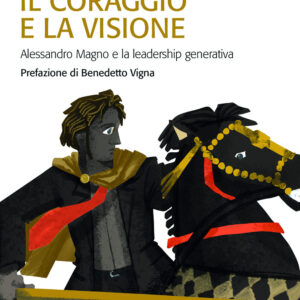 Libro coraggio e la visione. Alessandro Magno e la leadership generativa di Gianfranco Di Pietro; Andrea Lipparini - ean 9788815393098 - Il Mulino