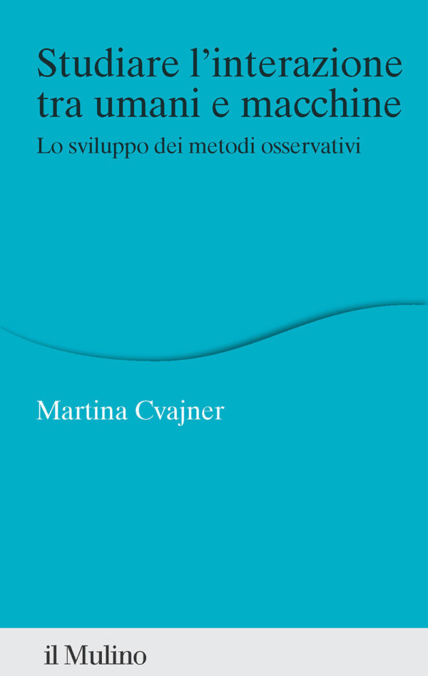 Libro Studiare l'interazione tra umani e macchine. Lo sviluppo dei metodi osservativi di Martina Cvajner - ean 9788815393241 - Il Mulino