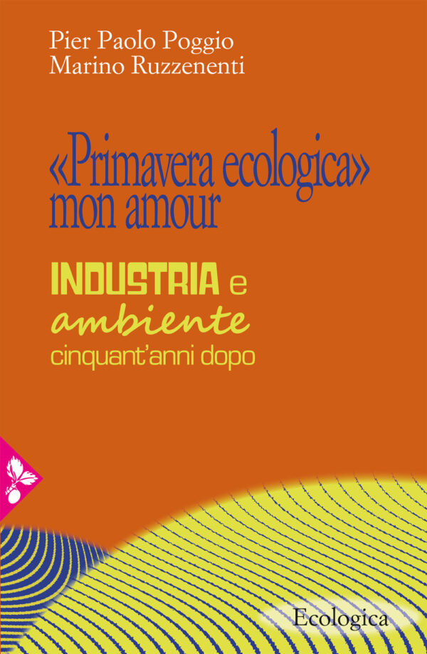 Libro «Primavera ecologica» mon amour. Industria e ambiente cinquant’anni dopo di Pier Paolo Poggio; Marino Ruzzenenti - ean 9788816416345 - Jaca Book