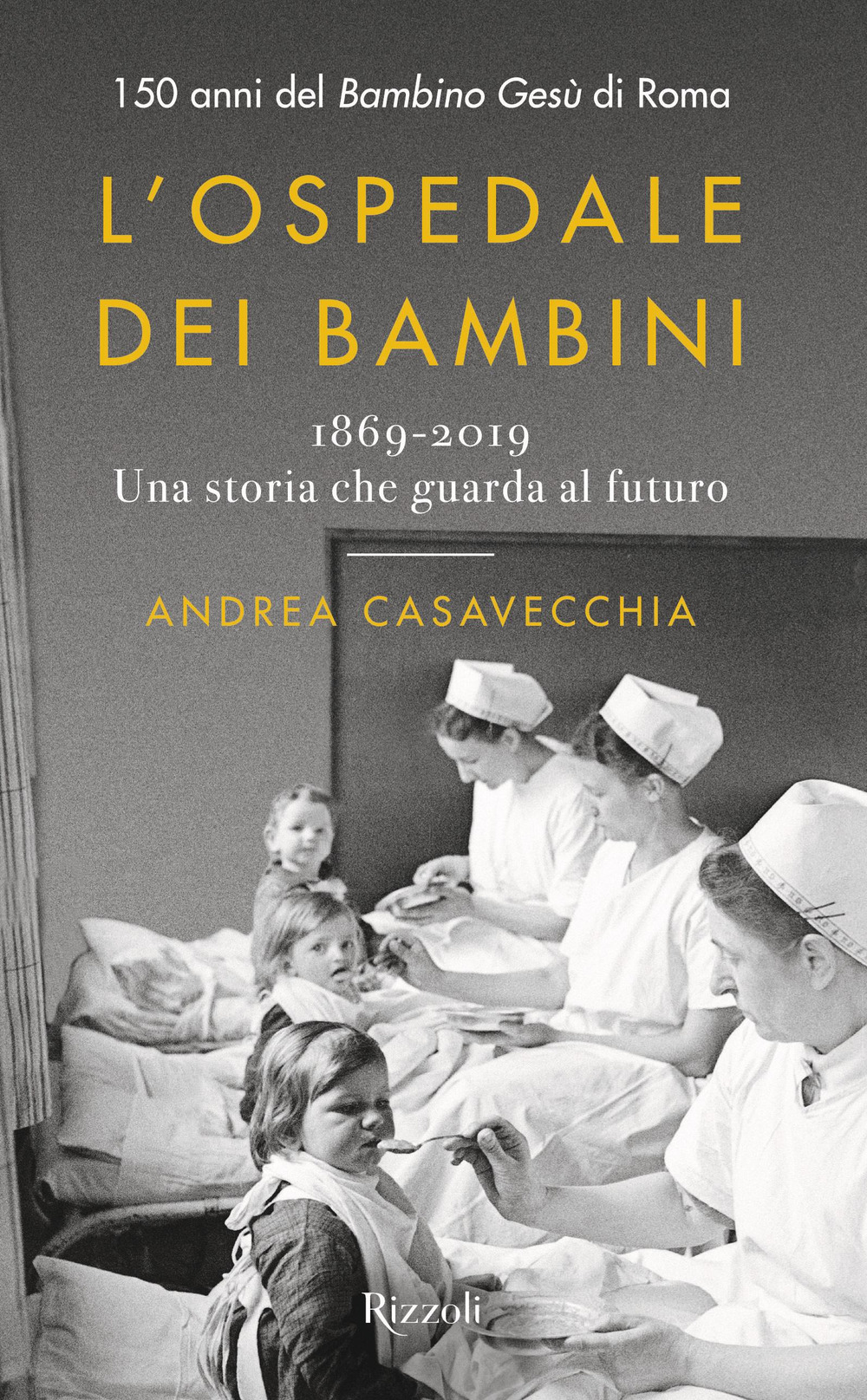 Libro ospedale dei bambini. 1869-2019. Una storia che guarda al futuro. 150 anni del Bambino Gesù di Roma di Andrea Casavecchia - ean 9788817144025 - Rizzoli