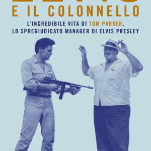 Libro Elvis e il colonnello. L'incredibile vita di Tom Parker
