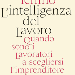 Libro intelligenza del lavoro. Quando sono i lavoratori a scegliersi l'imprenditore di Pietro Ichino - ean 9788817147897 - Rizzoli