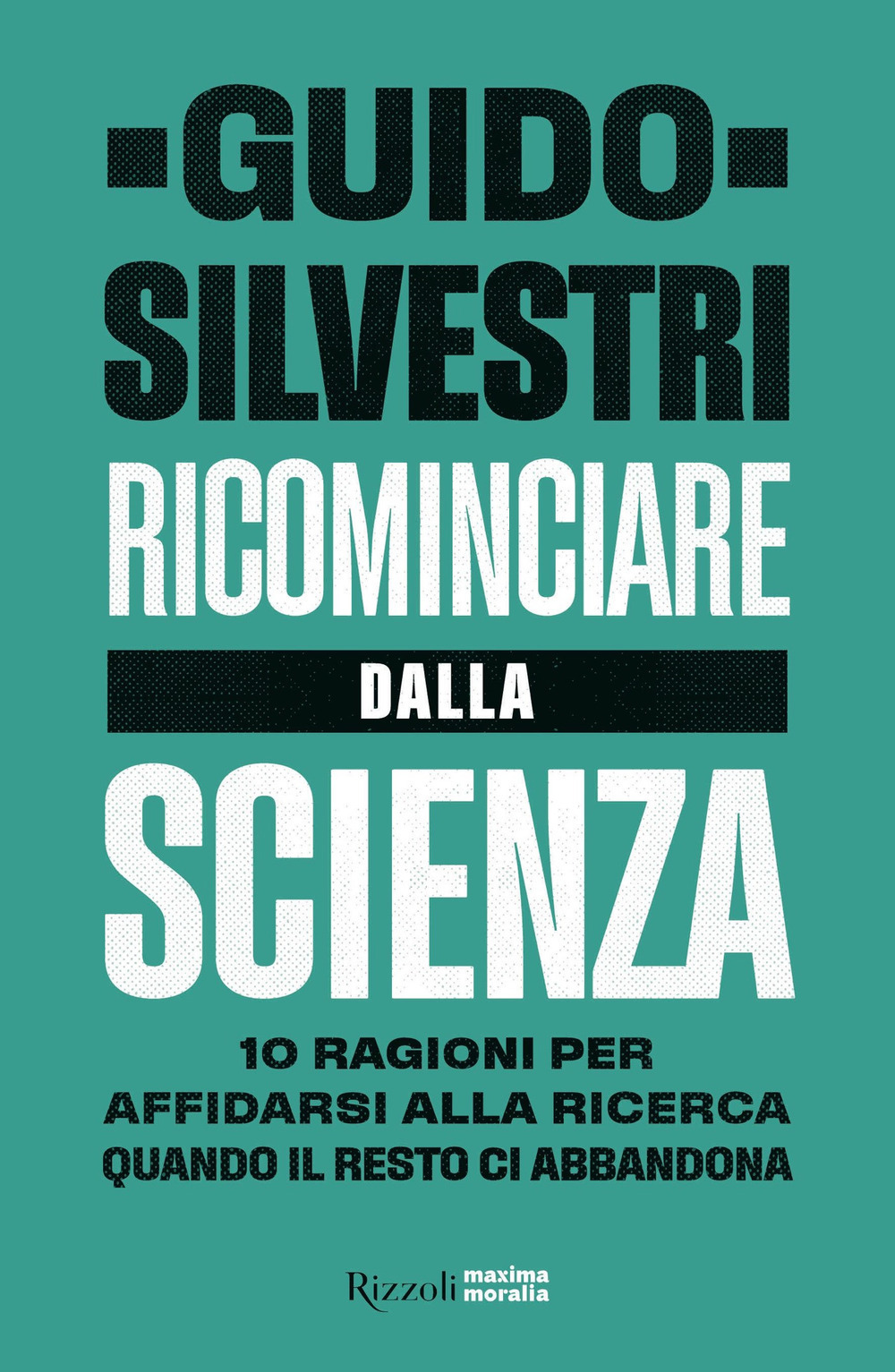 Libro Ricominciare dalla scienza. 10 ragioni per affidarsi alla ricerca quando il resto ci abbandona di Guido Silvestri - ean 9788817149723 - Rizzoli