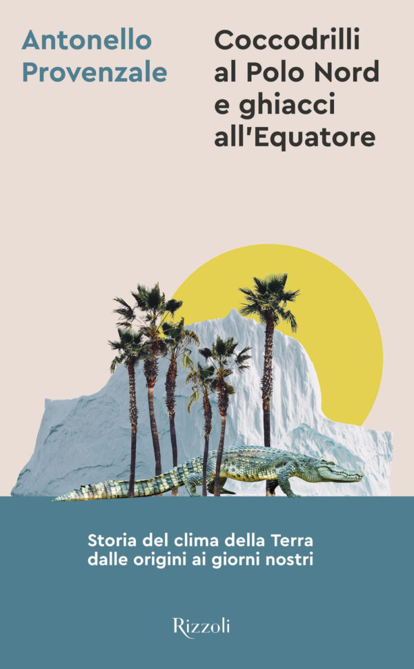 Libro Coccodrilli al Polo Nord e ghiacci all'Equatore. Storia del clima della Terra dalle origini ai giorni nostri di Antonello Provenzale - ean 9788817156394 - Rizzoli