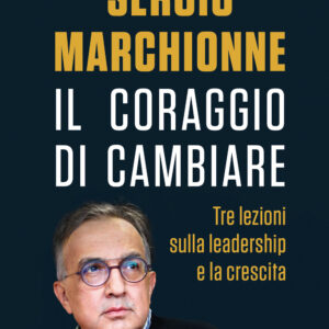 Libro Sergio Marchionne. Il coraggio di cambiare. Tre lezioni sulla leadership e la crescita di  - ean 9788817156943 - Rizzoli