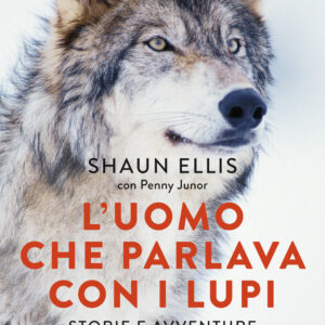 Libro uomo che parlava con i lupi. Storie e avventure della mia vita nel branco di Shaun Ellis; Penny Junor - ean 9788817157827 - Rizzoli
