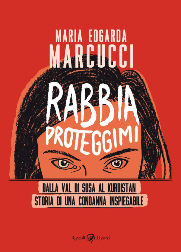 Libro Rabbia proteggimi. Dalla Val di Susa al Kurdistan. Storia di una condanna inspiegabile di Maria Edgarda «Eddi» Marcucci - ean 9788817160896 - Rizzoli Lizard