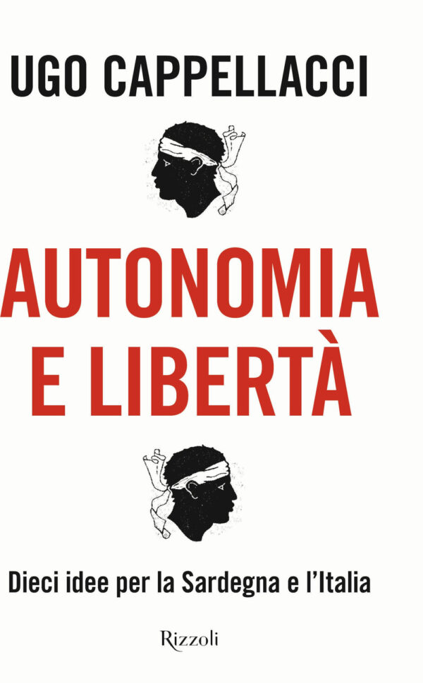 Libro Autonomia e libertà. Dieci idee per la Sardegna e l'Italia di Ugo Cappellacci - ean 9788817163910 - Rizzoli