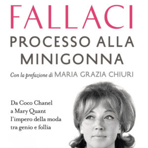 Libro Processo alla minigonna. Da Coco Chanel a Mary Quant l'impero della moda tra genio e follia di Oriana Fallaci - ean 9788817164733 - Rizzoli