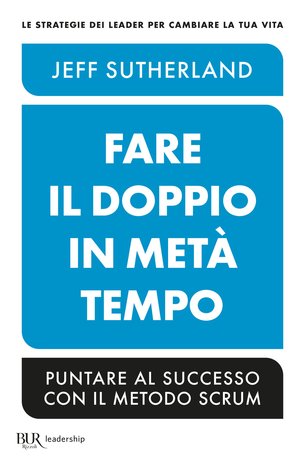 Libro Fare il doppio in metà tempo. Puntare al successo con il metodo Scrum di Jeff Sutherland - ean 9788817180078 - Rizzoli