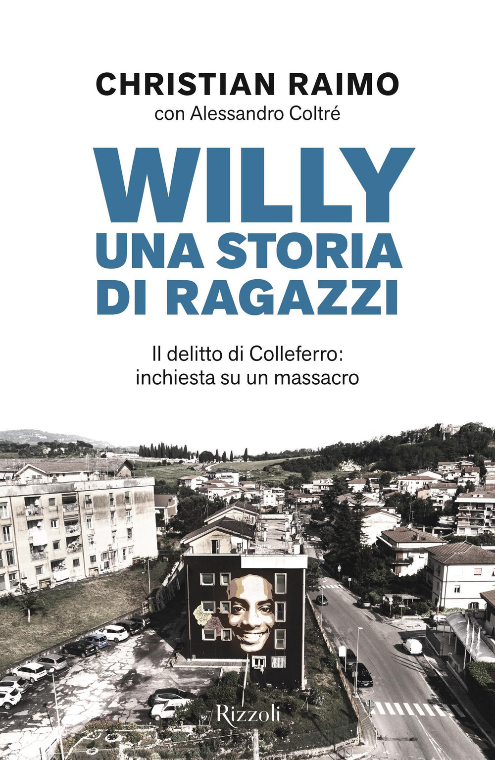Libro Willy. Una storia di ragazzi. Il delitto di Colleferro: inchiesta su un massacro di Christian Raimo; Alessandro Coltré - ean 9788817182751 - Rizzoli