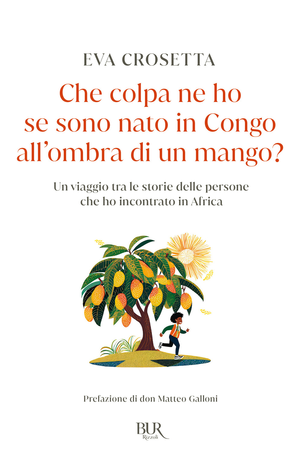 Libro Che colpa ne ho se sono nato in Congo all'ombra di un mango? Un viaggio tra le storie delle persone che ho incontrato in Africa di Eva Crosetta - ean 9788817188746 - Rizzoli