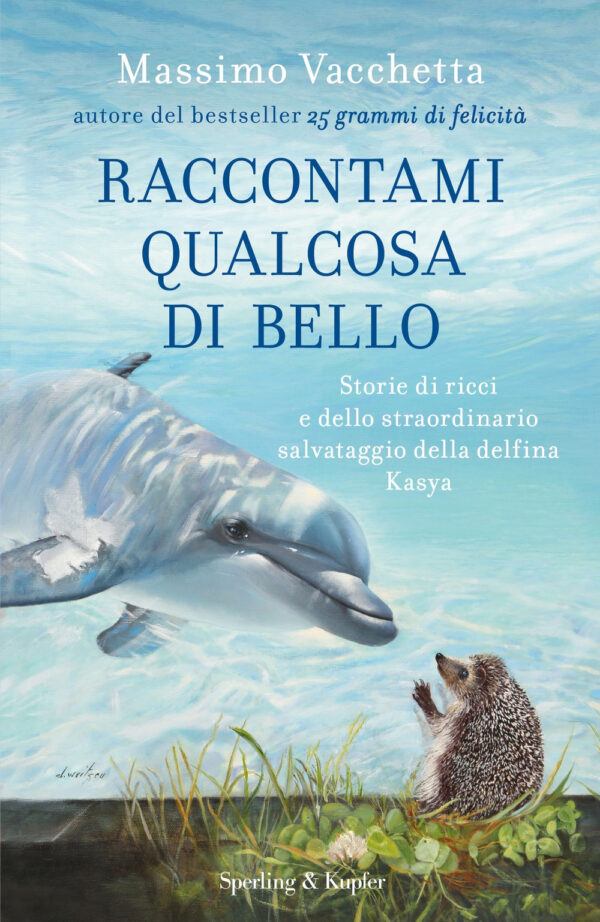 Libro Raccontami qualcosa di bello. Storie di ricci e dello straordinario salvataggio della delfina Kasya di Massimo Vacchetta; Mattia Fabris - ean 9788820072148 - Sperling & Kupfer