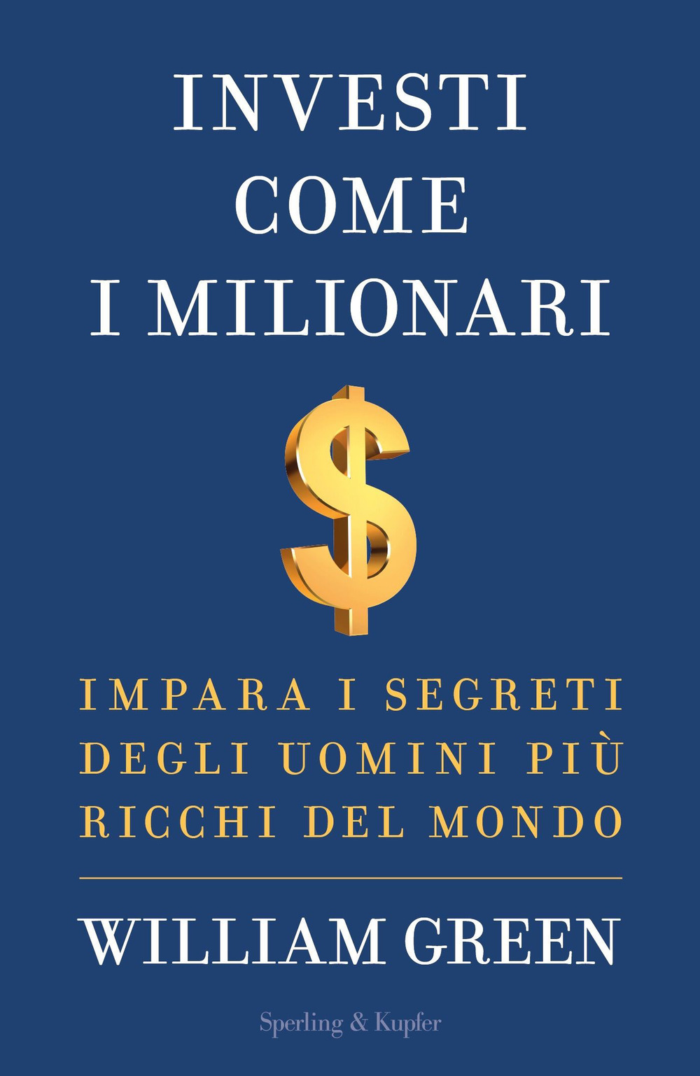 Libro Investi come i milionari. Impara i segreti degli uomini più ricchi del mondo di William Green - ean 9788820079499 - Sperling & Kupfer
