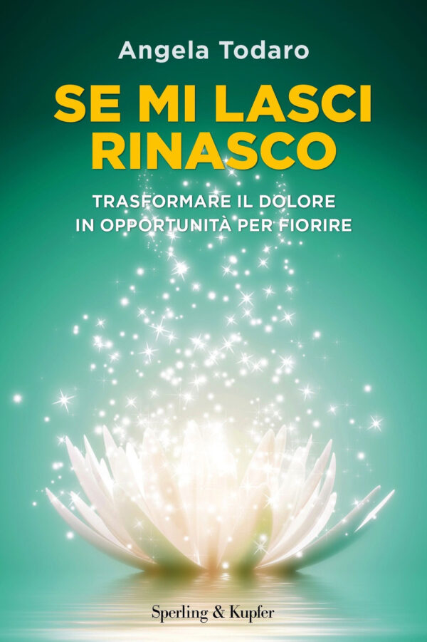 Libro Se mi lasci rinasco. Trasformare il dolore in opportunità per fiorire di Angela Todaro - ean 9788820079901 - Sperling & Kupfer