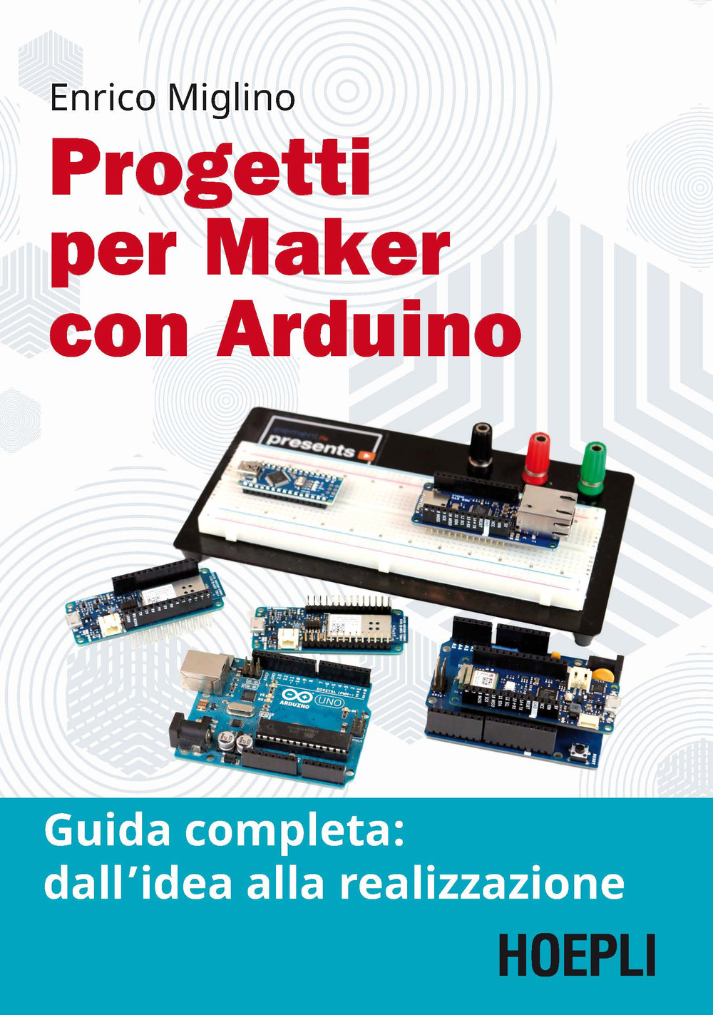 Libro Progetti per maker con Arduino. Guida completa: dall'idea alla realizzazione di Enrico Miglino - ean 9788820394394 - Hoepli