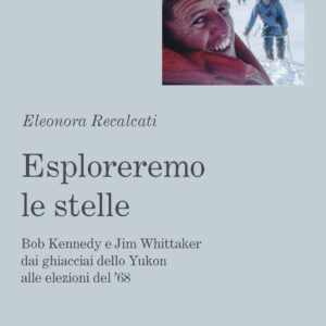 Libro Esploreremo le stelle. Bob Kennedy e Jim Whittaker dai ghiacciai dello Yukon alle elezioni del ’68 di Eleonora Recalcati - ean 9788820397371 - Hoepli