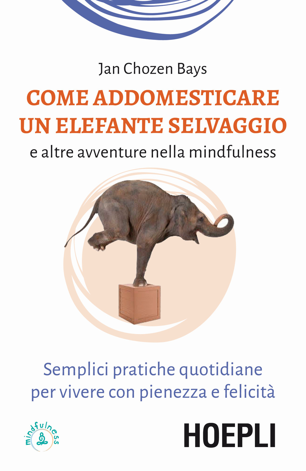 Libro Come addomesticare un elefante selvaggio e altre avventure nella mindfulness. Semplici pratiche quotidiane per vivere con pienezza e felicità di Jan Chozen Bays - ean 9788820399269 - Hoepli