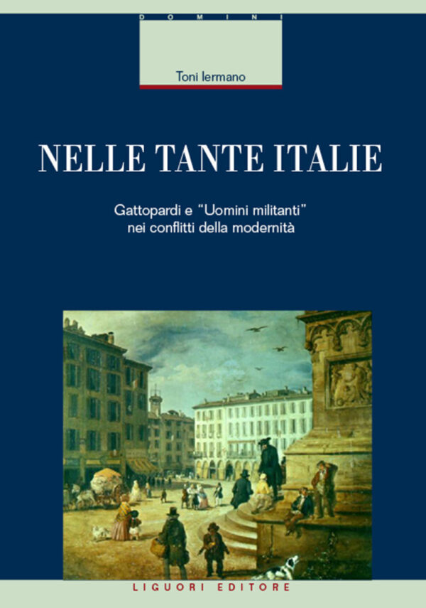 Libro Nelle tante Italie. Gattopardi e «uomini militanti» nei conflitti della modernità di Toni Iermano - ean 9788820769307 - Liguori