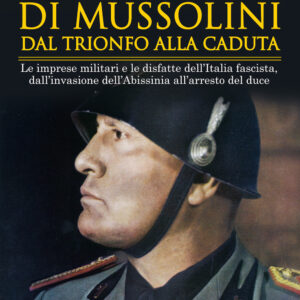 Libro guerre di Mussolini dal trionfo alla caduta. Le imprese militari e le disfatte dell’Italia fascista