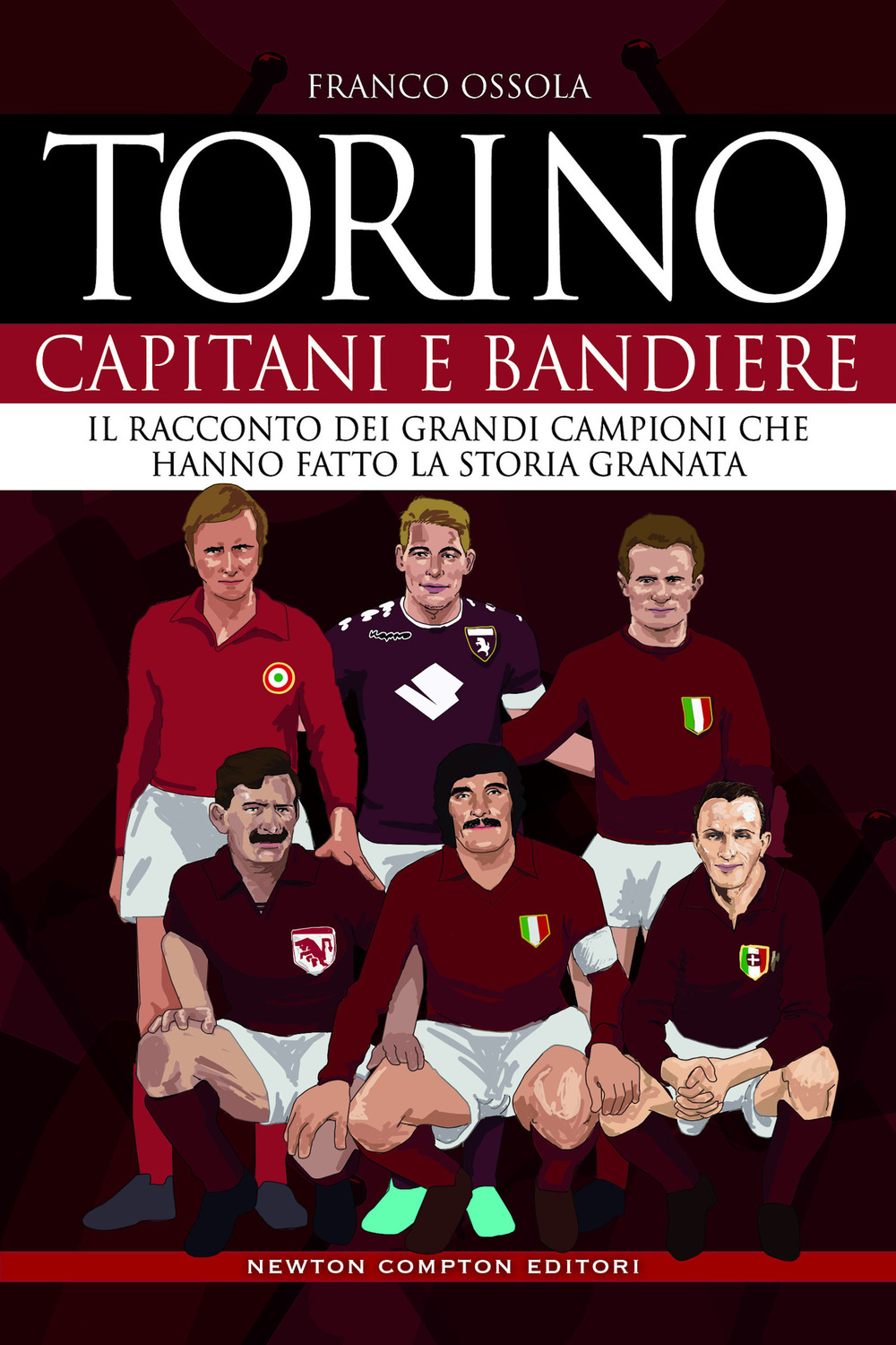 Libro Torino. Capitani e bandiere. Il racconto dei grandi campioni che hanno fatto la storia granata di Franco Ossola - ean 9788822743947 - Newton Compton Editori