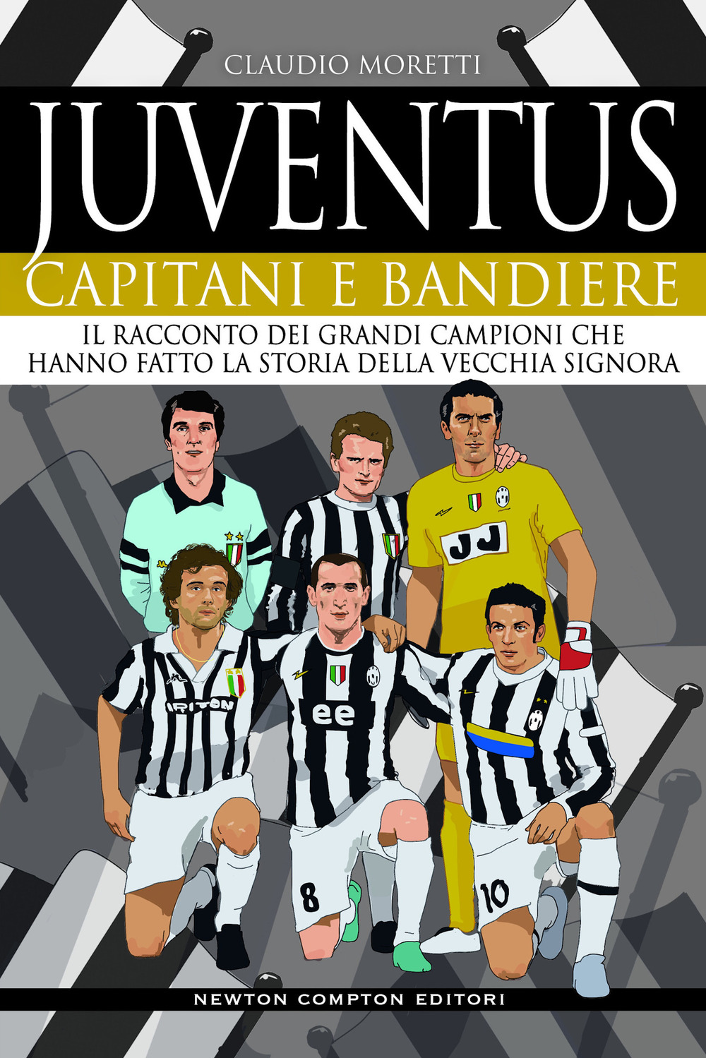 Libro Juventus. Capitani e bandiere. Il racconto dei grandi campioni che hanno fatto la storia della Vecchia Signora di Claudio Moretti - ean 9788822745279 - Newton Compton Editori