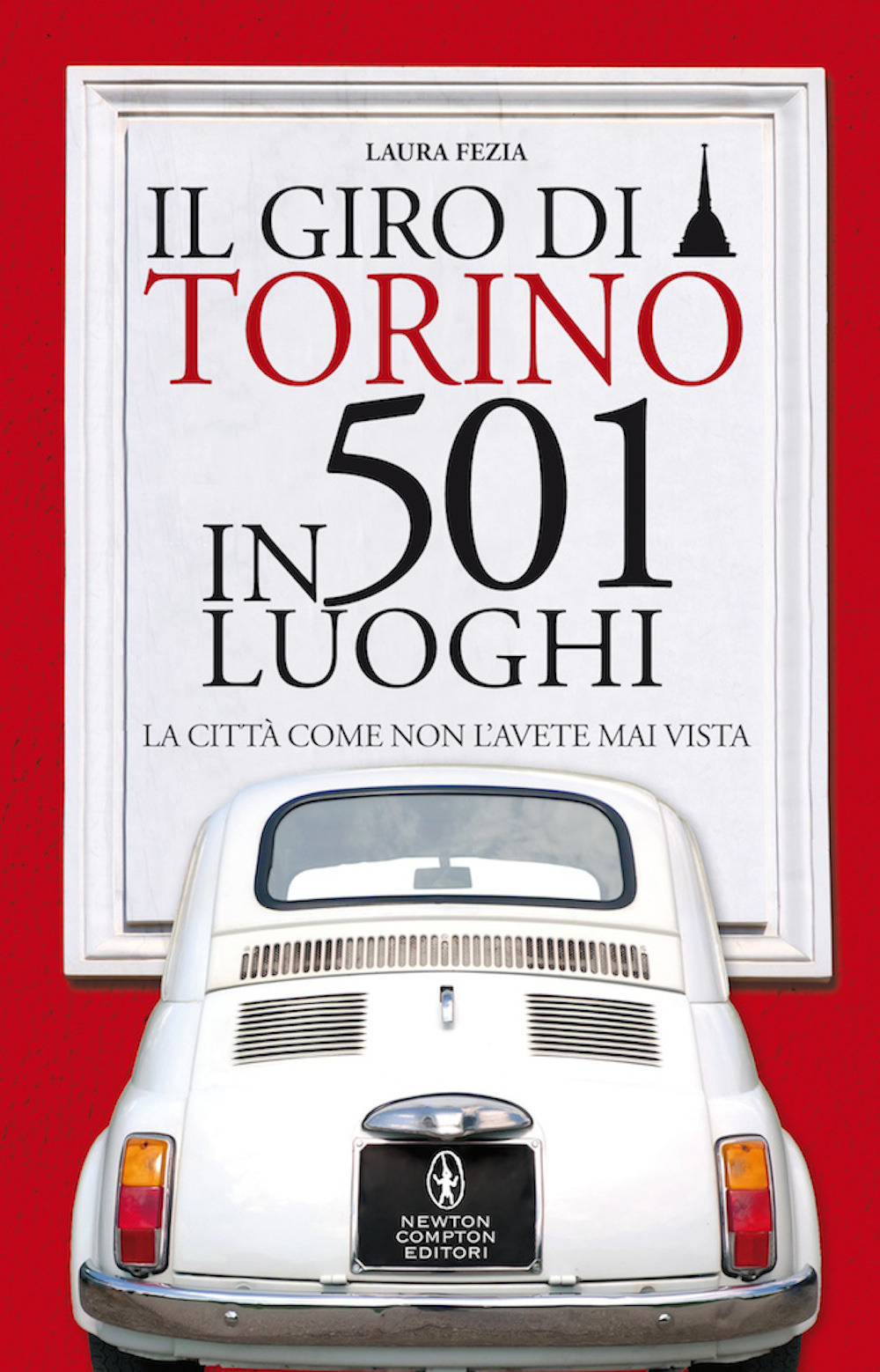 Libro giro di Torino in 501 luoghi. La città come non l'avete mai vista di Laura Fezia - ean 9788822746887 - Newton Compton Editori