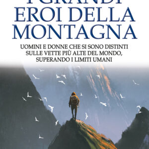Libro grandi eroi della montagna. Uomini e donne che si sono distinti sulle vette più alte del mondo