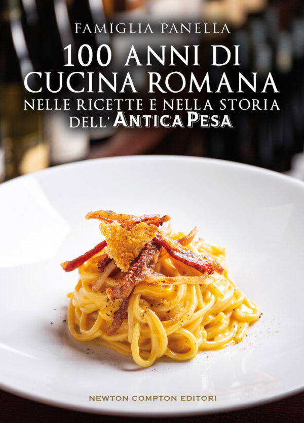 Libro 100 anni di cucina romana nelle ricette e nella storia dell’Antica Pesa di Famiglia Panella - ean 9788822758446 - Newton Compton Editori