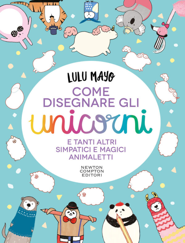 Libro Come disegnare gli unicorni e tanti altri simpatici e magici animaletti di Lulu Mayo - ean 9788822759917 - Newton Compton Editori