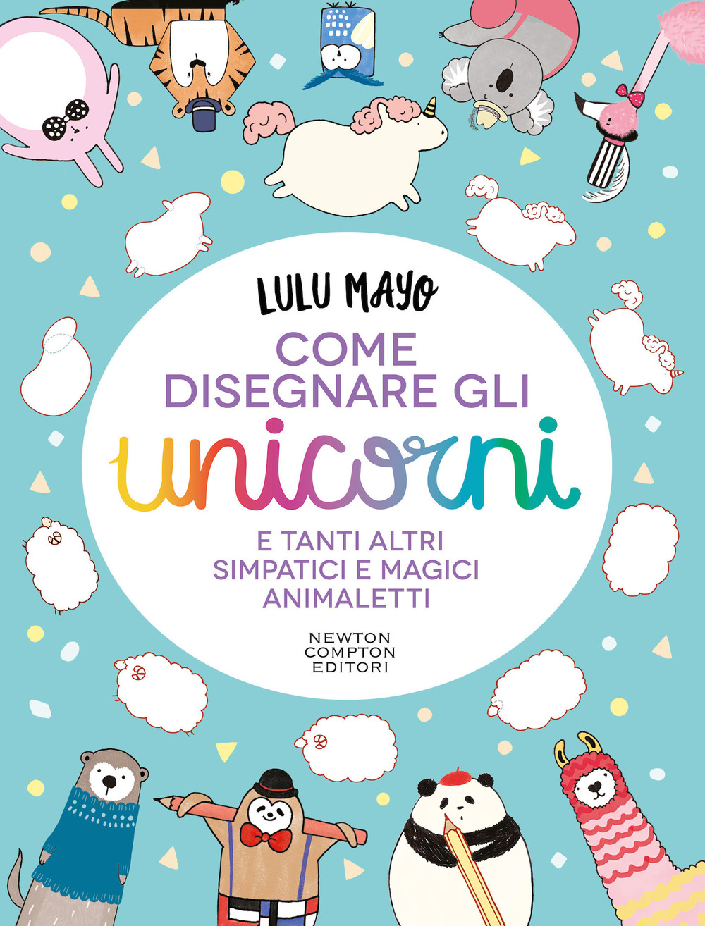 Libro Come disegnare gli unicorni e tanti altri simpatici e magici animaletti di Lulu Mayo - ean 9788822759917 - Newton Compton Editori