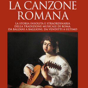 Libro canzone romana. La storia insolita e straordinaria della tradizione musicale di Roma. Da Balzani a Baglioni