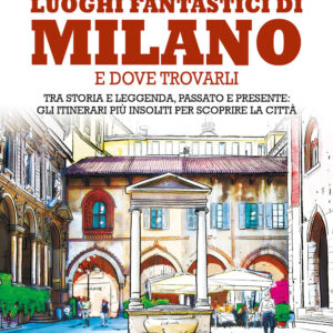Libro Luoghi fantastici di Milano e dove trovarli. Tra storia e leggenda