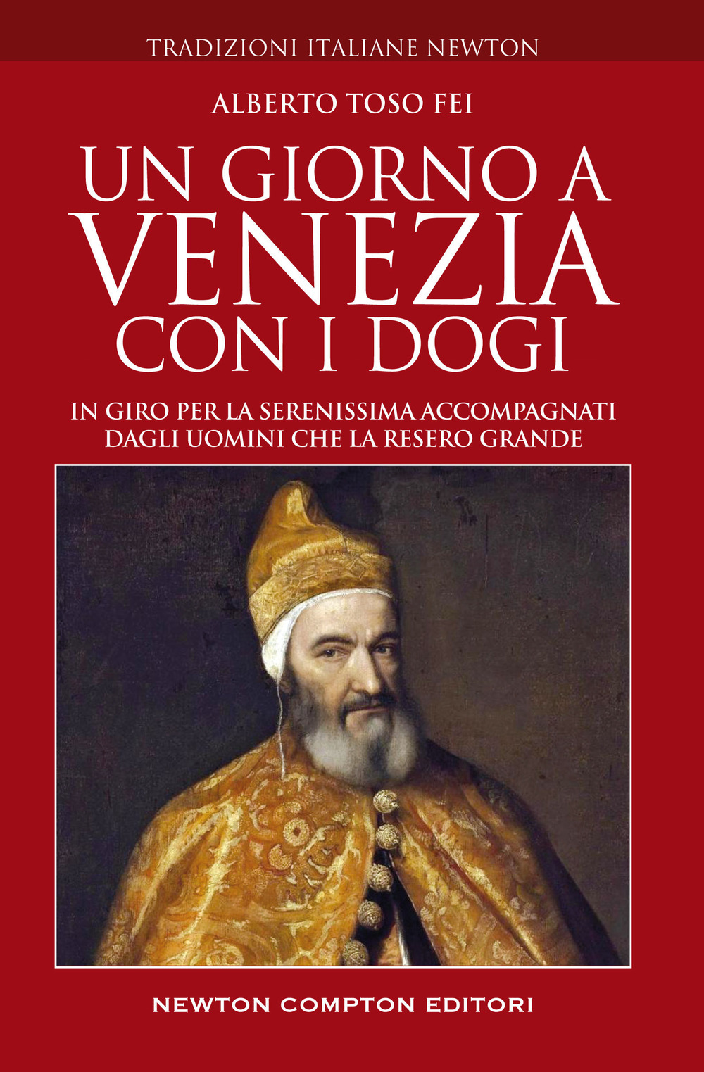 Libro giorno a Venezia con i dogi. In giro per la Serenissima accompagnati dagli uomini che la resero grande di Alberto Toso Fei - ean 9788822761217 - Newton Compton Editori