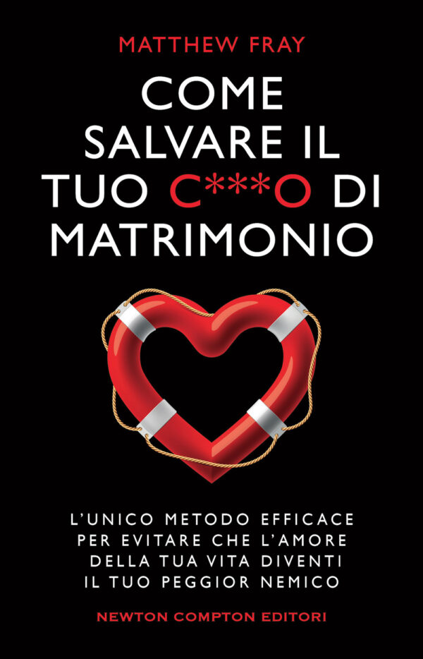 Libro Come salvare il tuo c***o di matrimonio. L'unico metodo efficace per evitare che l'amore della tua vita diventi il tuo peggior nemico di Matthew Fray - ean 9788822764058 - Newton Compton Editori