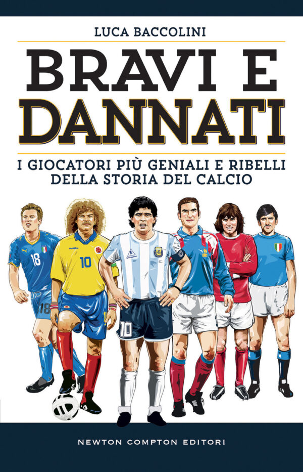 Libro Bravi e dannati. I giocatori più geniali e ribelli della storia del calcio di Luca Baccolini - ean 9788822768612 - Newton Compton Editori